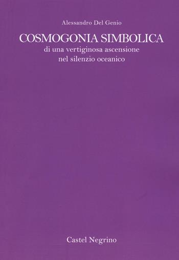 Cosmogonia simbolica di una vertiginosa ascensione oceanica - Alessandro Del Genio - Libro Castel Negrino 2016, Studi iniziatici | Libraccio.it