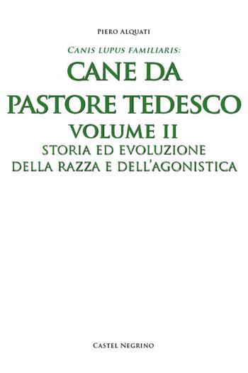 Pastore tedesco. Ediz. integrale. Vol. 2: Storia ed evoluzione della razza e dell'agonistica - Piero Alquati - Libro Castel Negrino 2017, Canis lupus familiaris | Libraccio.it