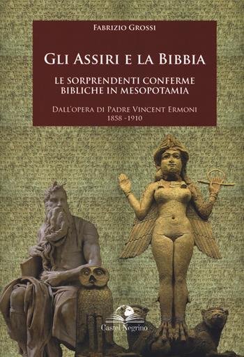 Gli assiri e la Bibbia. Le sorprendenti conferme bibliche in Mesopotamia. Dall'opera di padre Vincent Ermoni 1858-1910 - Fabrizio Grossi - Libro Castel Negrino 2018, Fuori collana | Libraccio.it