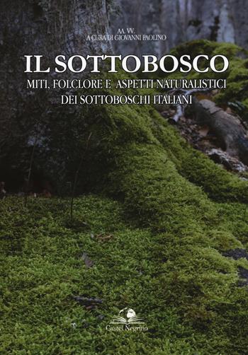 Il sottobosco. Miti, folclore e aspetti naturalistici dei sottoboschi italiani. Ediz. a colori  - Libro Castel Negrino 2018, Fuori collana | Libraccio.it
