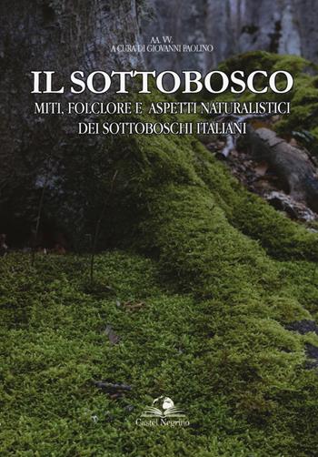 Il sottobosco. Miti, folclore e aspetti naturalistici dei sottoboschi italiani. Ediz. illustrata  - Libro Castel Negrino 2018, Fuori collana | Libraccio.it