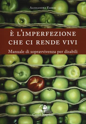 È l’imperfezione che ci rende vivi. Manuale di sopravvivenza per disabili - Alessandra Fabbri - Libro Castel Negrino 2018, Fuori collana | Libraccio.it