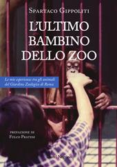 L'ultimo bambino dello zoo. Le mie esperienze tra gli animali del Giardino Zoologico di Roma