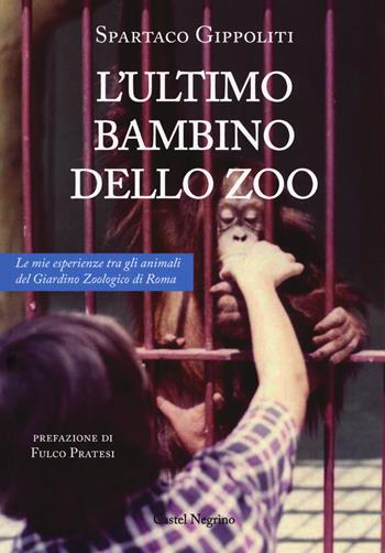 L'ultimo bambino dello zoo. Le mie esperienze tra gli animali del Giardino Zoologico di Roma - Spartaco Gippoliti - Libro Castel Negrino 2018 | Libraccio.it