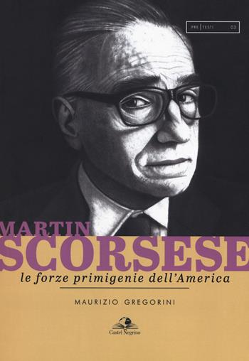 Martin Scorsese. Le forze primigenie dell'America - Maurizio Gregorini - Libro Castel Negrino 2018, PreTesti | Libraccio.it