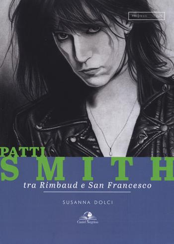 Patti Smith. Tra Rimbaud e San Francesco - Susanna Dolci, Angelo Senzacqua - Libro Castel Negrino 2019, PreTesti | Libraccio.it