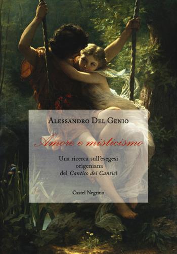 Amore e misticismo. Una ricerca sull'esegesi origeniana del «Cantico dei Cantici» - Alessandro Del Genio - Libro Castel Negrino 2019 | Libraccio.it