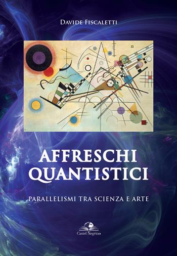 Affreschi quantistici. Parallelismi tra scienza e arte - Davide Fiscaletti - Libro Castel Negrino 2020, Fuori collana | Libraccio.it