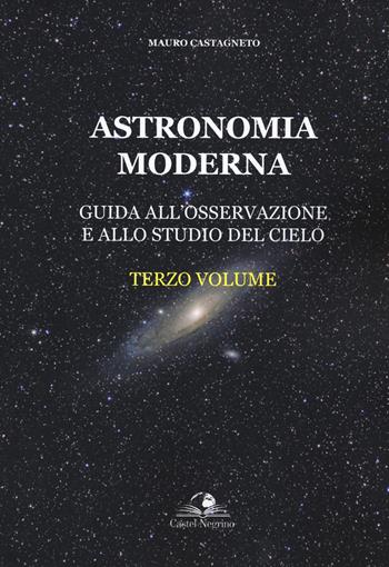 Astronomia moderna. Vol. 3: Guida all'osservazione e allo studio del cielo - Mauro Castagneto - Libro Castel Negrino 2022, Fuori collana | Libraccio.it