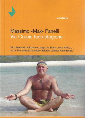 Via Crucis fuori stagione. Ho chiesto di realizzare un sogno in Sierra Leone Africa... ma un Dio distratto ha capito sclerosi laterale amiotofica - Max Fanelli - Libro Venturaedizioni 2015, Collezione di sabbia | Libraccio.it