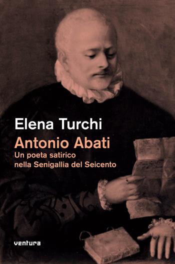 Antonio Abati. Un poeta satirico nella Senigallia del Seicento - Elena Turchi - Libro Venturaedizioni 2017 | Libraccio.it