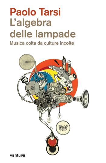 L' algebra delle lampade. Musica colta da culture incolte - Paolo Tarsi - Libro Venturaedizioni 2018 | Libraccio.it