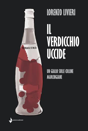 Il Verdicchio uccide. Un giallo sulle colline marchigiane - Lorenzo Livieri - Libro Venturaedizioni 2018 | Libraccio.it