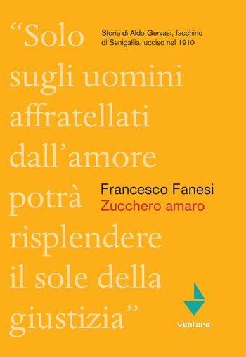 Zucchero amaro. Storia di Aldo Gervasi, facchino di Senigallia ucciso nel 1910 - Francesco Fanesi - Libro Venturaedizioni 2017, Collezione di sabbia | Libraccio.it