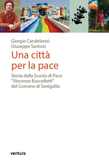 Una città per la pace. Storia della Scuola di Pace «Vincenzo Buccelletti» del Comune di Senigallia - Giorgio Candelaresi, Giuseppe Santoni - Libro Venturaedizioni 2018 | Libraccio.it