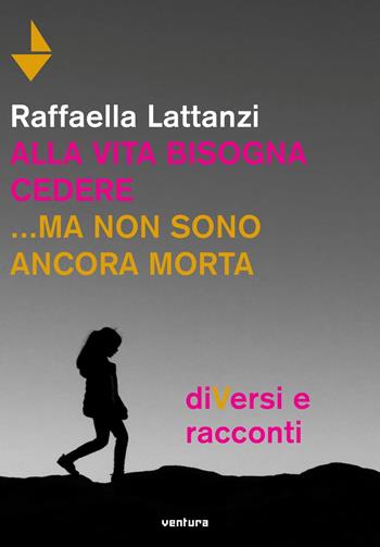 Alla vita bisogna cedere... ma non sono ancora morta. DiVersi e racconti - Raffaella Lattanzi - Libro Venturaedizioni 2019, Spiaggia libera | Libraccio.it