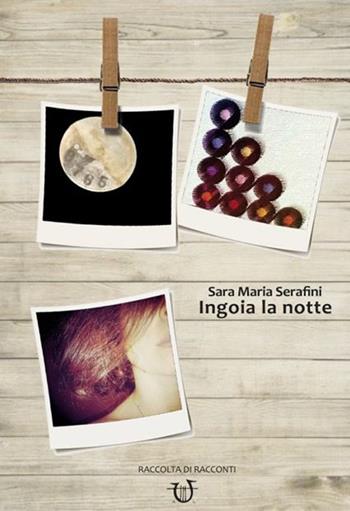Ingoia la notte - Sara Maria Serafini - Libro Arpeggio Libero 2015 | Libraccio.it