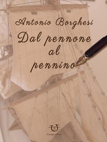 Dal pennone al pennino - Antonio Borghesi - Libro Arpeggio Libero 2017 | Libraccio.it