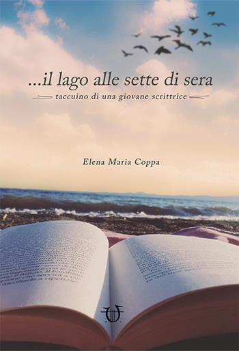 ... il lago alle sette di sera. Taccuino di una giovane scrittrice - Maria Elena Coppa - Libro Arpeggio Libero 2018 | Libraccio.it