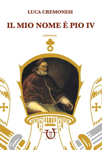 Il mio nome è Pio IV - Luca Cremonesi - Libro Arpeggio Libero 2018 | Libraccio.it