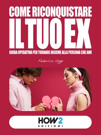 Come riconquistare il tuo ex - Federica Uggè - Libro How2 2015 | Libraccio.it