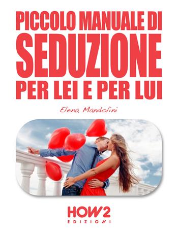 Piccolo manuale di seduzione per lei e per lui - Elena Mandolini - Libro How2 2015 | Libraccio.it
