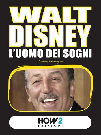 Walt Disney. L'uomo dei sogni - Valeria Fumagalli - Libro How2 2015 | Libraccio.it