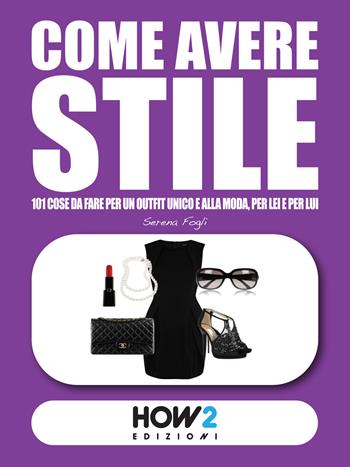 Come avere stile. 101 cose da fare per un outfit unico e alla moda, per lei e per lui! - Serena Fogli - Libro How2 2015 | Libraccio.it