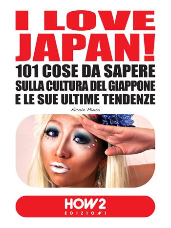 I love Japan! 101 cose da sapere sulla cultura del Giappone e le sue ultime tendenze - Nicole Miura - Libro How2 2015 | Libraccio.it