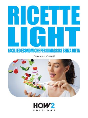 Ricette light facili ed economiche per dimagrire senza dieta - Francesca Radaelli - Libro How2 2015 | Libraccio.it