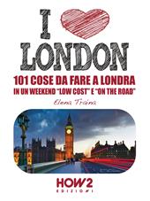 I love London! 101 cose da fare a Londra in un weekend «low cost» e «on the road»