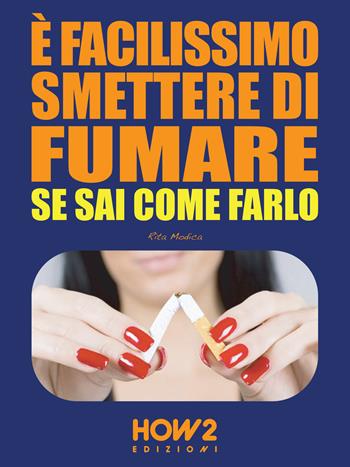 È facilissimo smettere di fumare se sai come farlo - Rita Modica - Libro How2 2015 | Libraccio.it