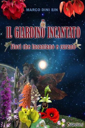 Il giardino incantato. Fiori che incantano e che curano - Marco Dini Sin - Libro Metamorfosi (Viareggio) 2008 | Libraccio.it
