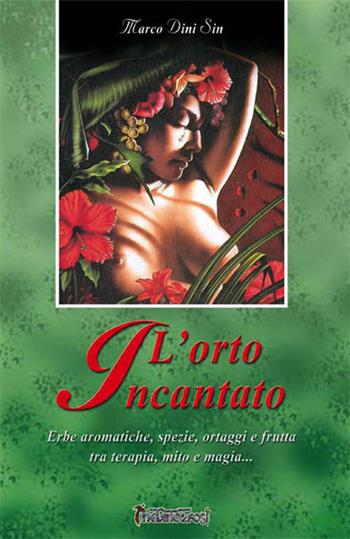 L' orto incantato. Erbe aromatiche, spezie, ortaggi e frutta tra terapia, mito e magia... - Marco Dini Sin - Libro Metamorfosi (Viareggio) 1999 | Libraccio.it