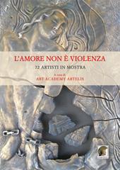 L' amore non è violenza. 72 artisti in mostra. Ediz. multilingue
