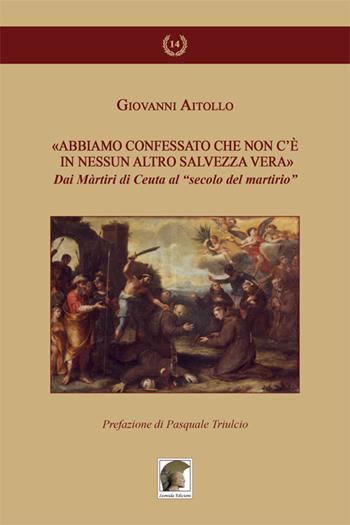 «Abbiamo confessato che non c'è in nessun altro salvezza vera». Dai martiri di Ceuta al «secolo del martirio» - Giovanni Aitollo - Libro Leonida 2016, Gli allori | Libraccio.it
