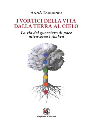 I vortici della vita dalla terra al cielo. La via del guerriero di pace attraverso i chakra - Anna Taddonio - Libro Gagliano Edizioni 2018 | Libraccio.it