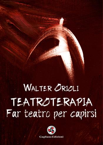 Teatroterapia. Far teatro per capirsi - Walter Orioli - Libro Gagliano Edizioni 2018 | Libraccio.it