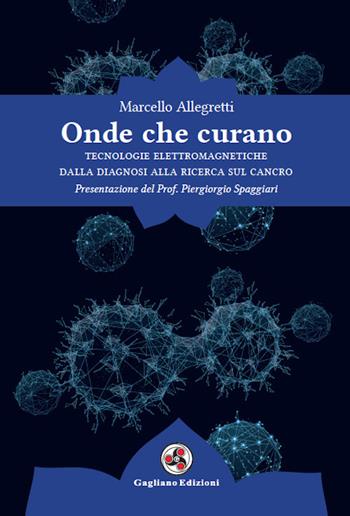 Onde che curano. Tecnologie elettromagnetiche dalla diagnosi alla ricerca sul cancro - Marcello Allegretti - Libro Gagliano Edizioni 2020 | Libraccio.it