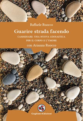 Guarire strada facendo. Camminare: una nuova ginnastica per il corpo e l'umore - Raffaele Ruocco, Arianna Ruocco - Libro Gagliano Edizioni 2020 | Libraccio.it