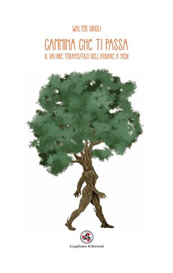 Cammina che ti passa. Il valore terapeutico dell'andare a piedi - Walter Orioli - Libro Gagliano Edizioni 2021 | Libraccio.it