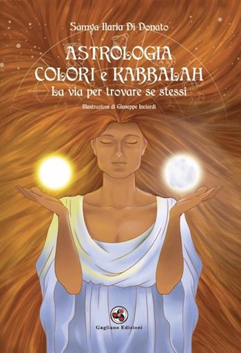 Astrologia colori e kabbalah la via per trovare se stessi. Nuova ediz. - Samya Ilaria Di Donato - Libro Gagliano Edizioni 2024 | Libraccio.it