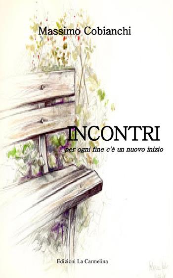 Incontri. Per ogni fine c'è un nuovo inizio - Massimo Cobianchi - Libro La Carmelina 2017 | Libraccio.it