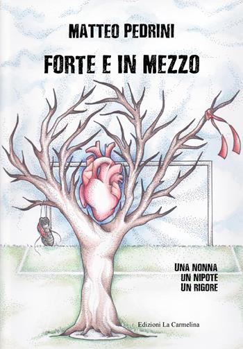 Forte e in mezzo. Una nonna, un nipote, un rigore - Matteo Pedrini - Libro La Carmelina 2018 | Libraccio.it