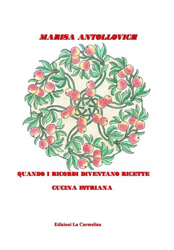 Quando i ricordi diventano ricette. Cucina istriana - Marisa Antollovich - Libro La Carmelina 2019 | Libraccio.it