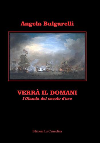 Verrà il domani. L'Olanda del secolo d'oro - Angela Bulgarelli - Libro La Carmelina 2019 | Libraccio.it