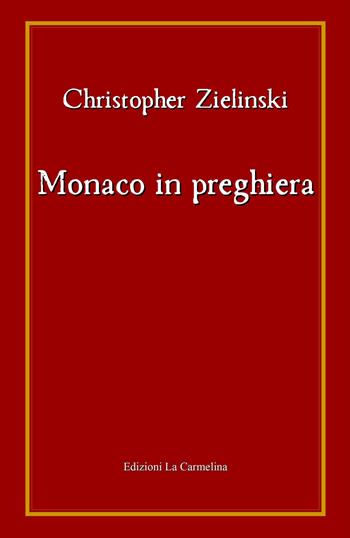 Monaco in preghiera - Christopher Zielinski - Libro La Carmelina 2021 | Libraccio.it