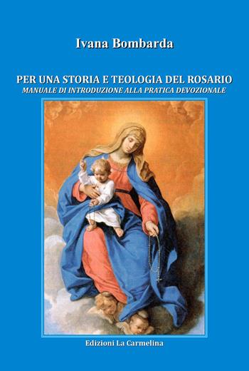 Per una storia e teologia del rosario. Manuale di introduzione alla pratica devozionale - Ivana Bombarda - Libro La Carmelina 2020 | Libraccio.it