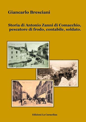 Storia di Antonio Zanni di Comacchio, pescatore di frodo, contabile, soldato - Giancarlo Bresciani - Libro La Carmelina 2020 | Libraccio.it