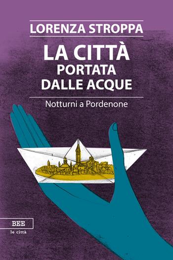 La città portata dalle acque. Notturni a Pordenone - Lorenza Stroppa - Libro Bottega Errante Edizioni 2017 | Libraccio.it